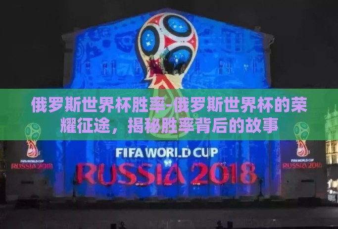 俄罗斯世界杯胜率-俄罗斯世界杯的荣耀征途，揭秘胜率背后的故事