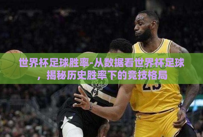 世界杯足球胜率-从数据看世界杯足球，揭秘历史胜率下的竞技格局