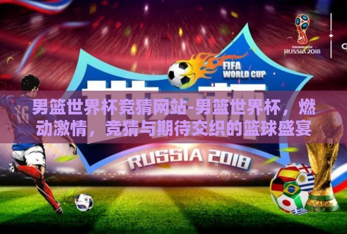 男篮世界杯竞猜网站-男篮世界杯，燃动激情，竞猜与期待交织的篮球盛宴