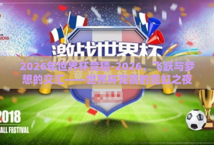2026年世界杯竞猜-2026,飞跃与梦想的交汇——世界杯竞猜的霓虹之夜 2026年世界杯竞猜-2026,飞跃与梦想的交汇——世界杯竞猜的霓虹之夜