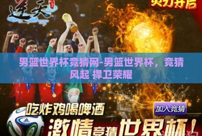 男篮世界杯竞猜网-男篮世界杯，竞猜风起 捍卫荣耀