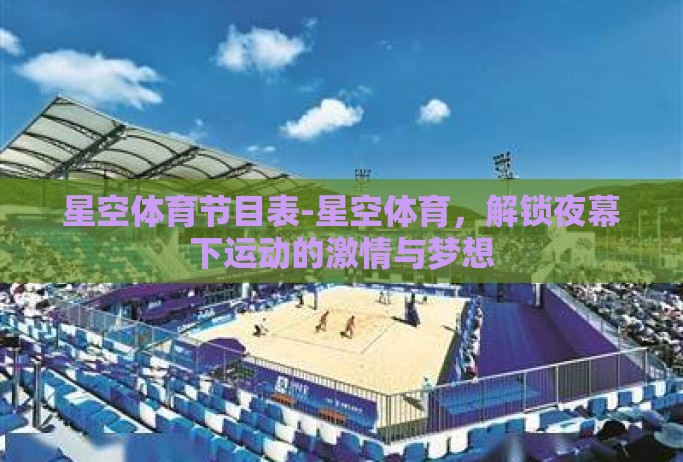 星空体育节目表-星空体育，解锁夜幕下运动的激情与梦想