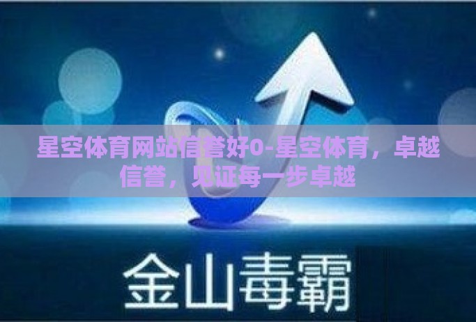 星空体育网站信誉好0-星空体育，卓越信誉，见证每一步卓越