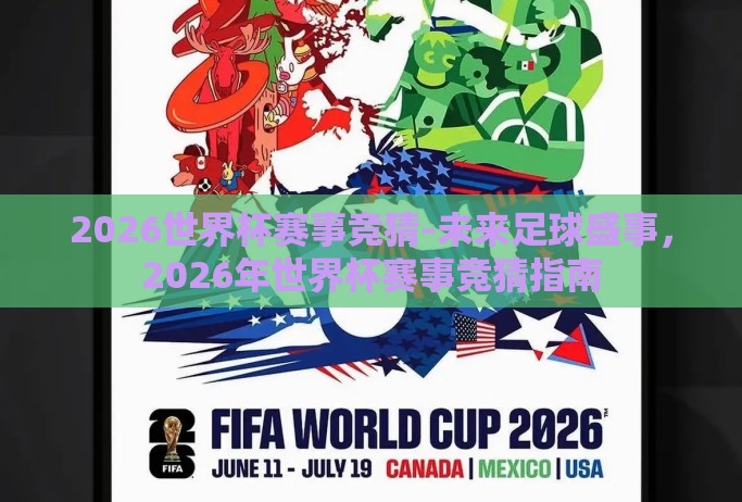 2026世界杯赛事竞猜-未来足球盛事,2026年世界杯赛事竞猜指南 2026世界杯赛事竞猜-未来足球盛事,2026年世界杯赛事竞猜指南