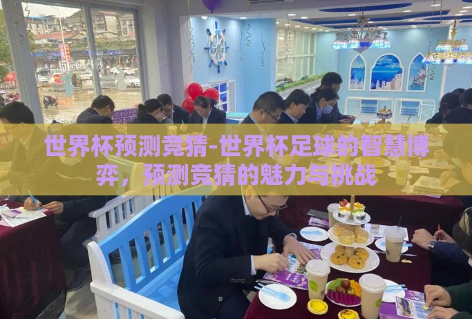 世界杯预测竞猜-世界杯足球的智慧博弈,预测竞猜的魅力与挑战 世界杯预测竞猜-世界杯足球的智慧博弈,预测竞猜的魅力与挑战