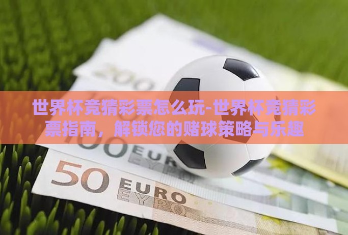 世界杯竞猜彩票怎么玩-世界杯竞猜彩票指南，解锁您的赌球策略与乐趣