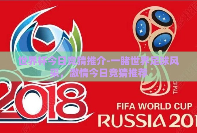 世界杯今日竞猜推介-一睹世界足球风采,激情今日竞猜推荐 世界杯今日竞猜推介-一睹世界足球风采,激情今日竞猜推荐