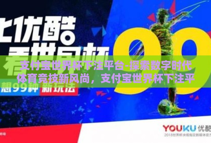 支付宝世界杯下注平台-探索数字时代体育竞技新风尚,支付宝世界杯下注平台与球迷的激情互动 支付宝世界杯下注平台-探索数字时代体育竞技新风尚,支付宝世界杯下注平台与球迷的激情互动