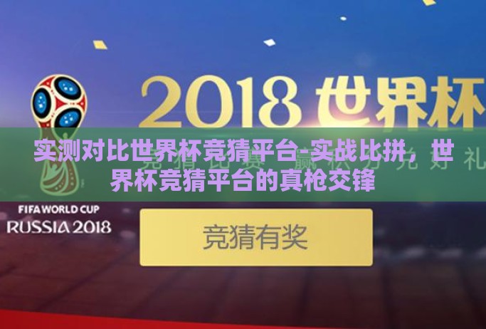 实测对比世界杯竞猜平台-实战比拼,世界杯竞猜平台的真枪交锋 实测对比世界杯竞猜平台-实战比拼,世界杯竞猜平台的真枪交锋