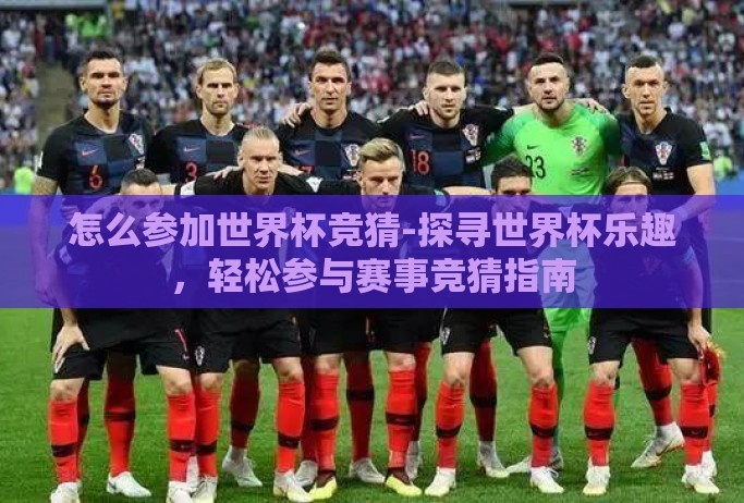 怎么参加世界杯竞猜-探寻世界杯乐趣,轻松参与赛事竞猜指南 怎么参加世界杯竞猜-探寻世界杯乐趣,轻松参与赛事竞猜指南