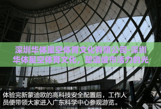 深圳华体星空体育文化有限公司-深圳华体星空体育文化,塑造城市活力的光亮 深圳华体星空体育文化有限公司-深圳华体星空体育文化,塑造城市活力的光亮