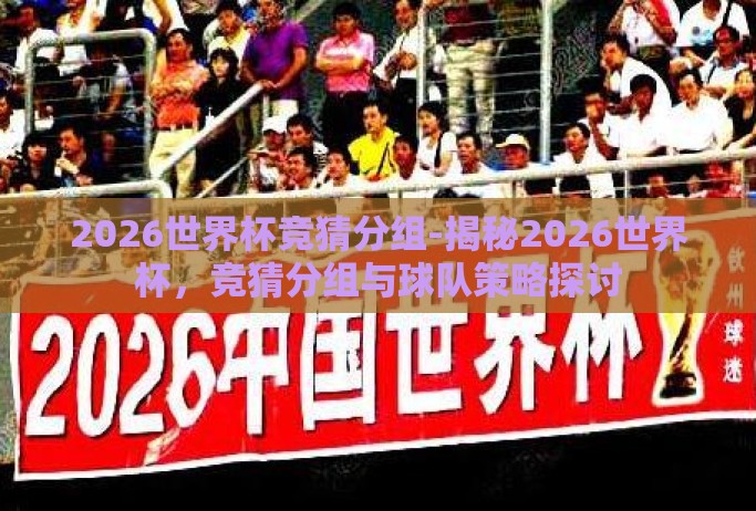 2026世界杯竞猜分组-揭秘2026世界杯,竞猜分组与球队策略探讨 2026世界杯竞猜分组-揭秘2026世界杯,竞猜分组与球队策略探讨