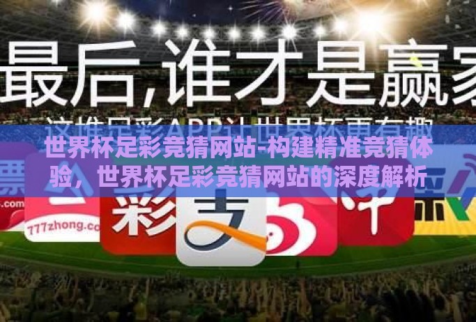 世界杯足彩竞猜网站-构建精准竞猜体验,世界杯足彩竞猜网站的深度解析 世界杯足彩竞猜网站-构建精准竞猜体验,世界杯足彩竞猜网站的深度解析