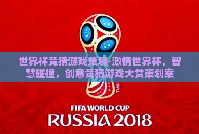 世界杯竞猜游戏策划-激情世界杯,智慧碰撞,创意竞猜游戏大赏策划案 世界杯竞猜游戏策划-激情世界杯,智慧碰撞,创意竞猜游戏大赏策划案