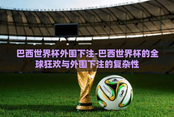 巴西世界杯外围下注-巴西世界杯的全球狂欢与外围下注的复杂性 巴西世界杯外围下注-巴西世界杯的全球狂欢与外围下注的复杂性