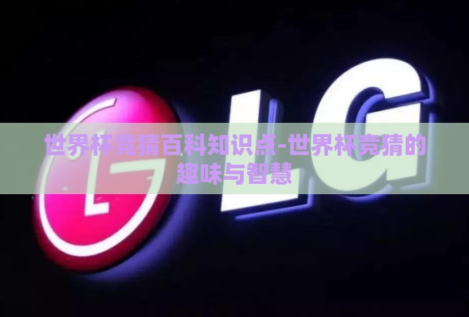 世界杯竞猜百科知识点-世界杯竞猜的趣味与智慧 世界杯竞猜百科知识点-世界杯竞猜的趣味与智慧