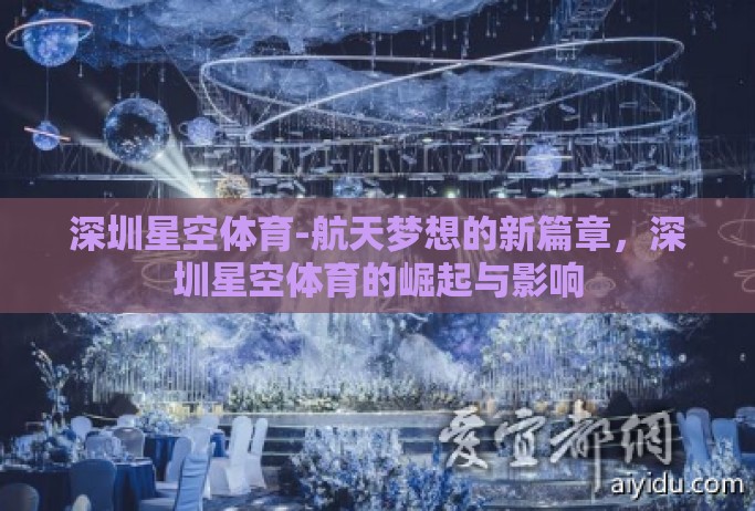 深圳星空体育-航天梦想的新篇章,深圳星空体育的崛起与影响 深圳星空体育-航天梦想的新篇章,深圳星空体育的崛起与影响