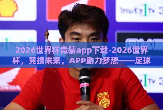 2026世界杯竞猜app下载-2026世界杯，竞技未来，APP助力梦想——足球迷的竞技新篇章