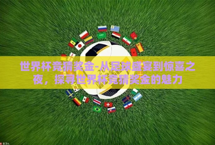 世界杯竞猜奖金-从足球盛宴到惊喜之夜,探寻世界杯竞猜奖金的魅力 世界杯竞猜奖金-从足球盛宴到惊喜之夜,探寻世界杯竞猜奖金的魅力