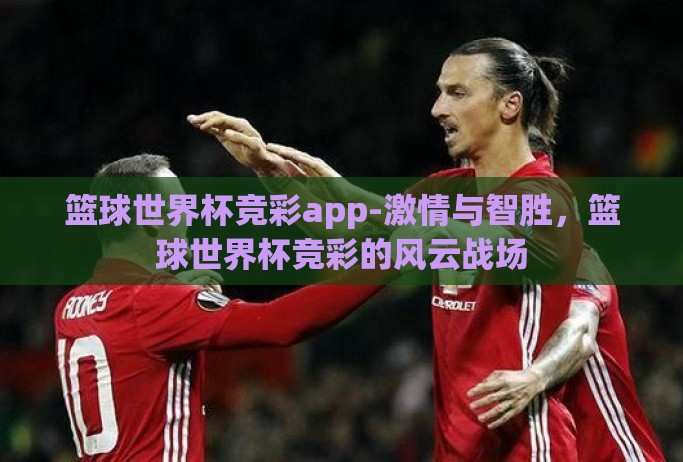 篮球世界杯竞彩app-激情与智胜，篮球世界杯竞彩的风云战场