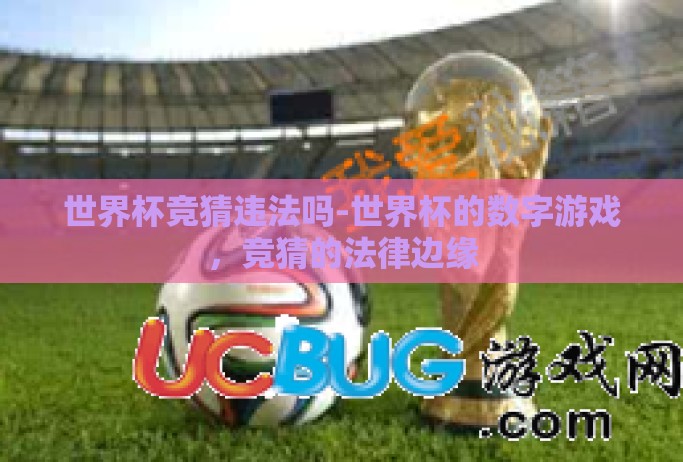 世界杯竞猜违法吗-世界杯的数字游戏,竞猜的法律边缘 世界杯竞猜违法吗-世界杯的数字游戏,竞猜的法律边缘