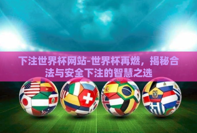 下注世界杯网站-世界杯再燃,揭秘合法与安全下注的智慧之选 下注世界杯网站-世界杯再燃,揭秘合法与安全下注的智慧之选