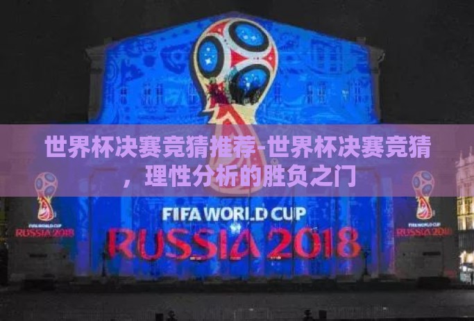 世界杯决赛竞猜推荐-世界杯决赛竞猜，理性分析的胜负之门