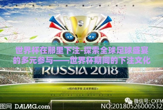 世界杯在那里下注-探索全球足球盛宴的多元参与——世界杯期间的下注文化 世界杯在那里下注-探索全球足球盛宴的多元参与——世界杯期间的下注文化