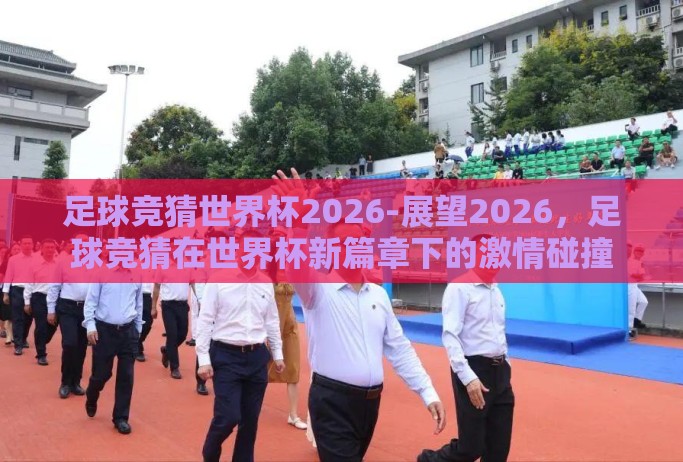 足球竞猜世界杯2026-展望2026，足球竞猜在世界杯新篇章下的激情碰撞
