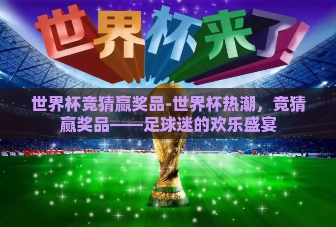 世界杯竞猜赢奖品-世界杯热潮，竞猜赢奖品——足球迷的欢乐盛宴