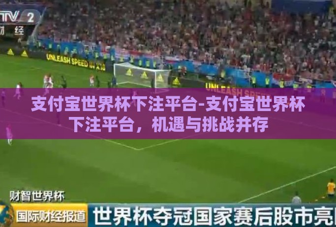 支付宝世界杯下注平台-支付宝世界杯下注平台,机遇与挑战并存 支付宝世界杯下注平台-支付宝世界杯下注平台,机遇与挑战并存