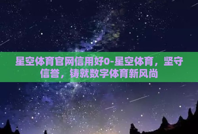 星空体育官网信用好0-星空体育,坚守信誉,铸就数字体育新风尚 星空体育官网信用好0-星空体育,坚守信誉,铸就数字体育新风尚