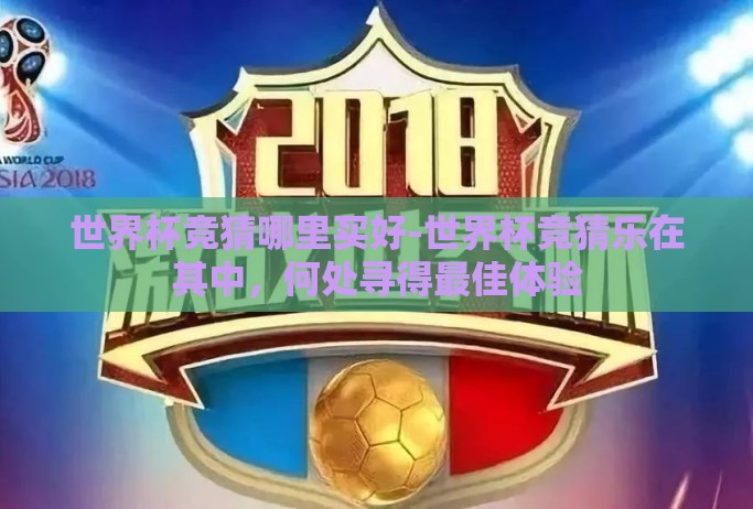 世界杯竞猜哪里买好-世界杯竞猜乐在其中，何处寻得最佳体验