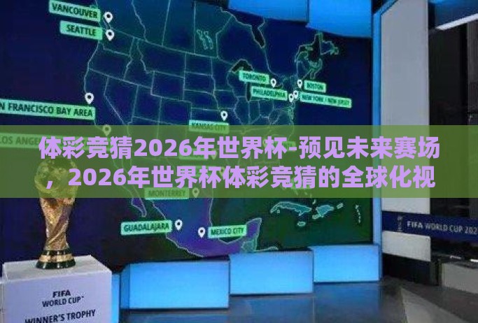 体彩竞猜2026年世界杯-预见未来赛场，2026年世界杯体彩竞猜的全球化视野与策略布局
