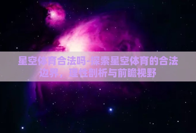 星空体育合法吗-探索星空体育的合法边界，理性剖析与前瞻视野