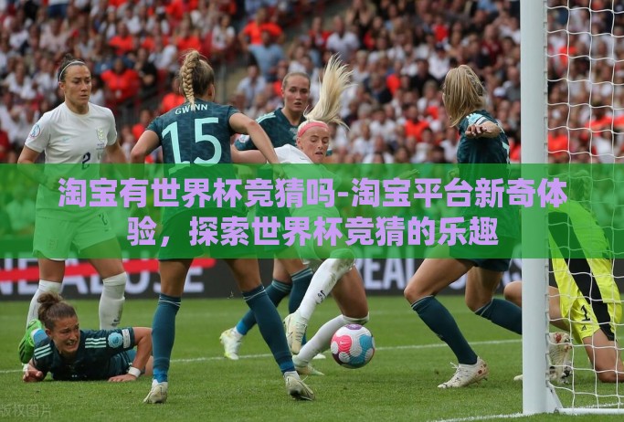 淘宝有世界杯竞猜吗-淘宝平台新奇体验，探索世界杯竞猜的乐趣