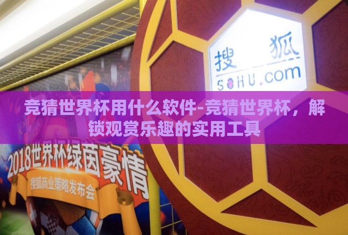 竞猜世界杯用什么软件-竞猜世界杯,解锁观赏乐趣的实用工具 竞猜世界杯用什么软件-竞猜世界杯,解锁观赏乐趣的实用工具