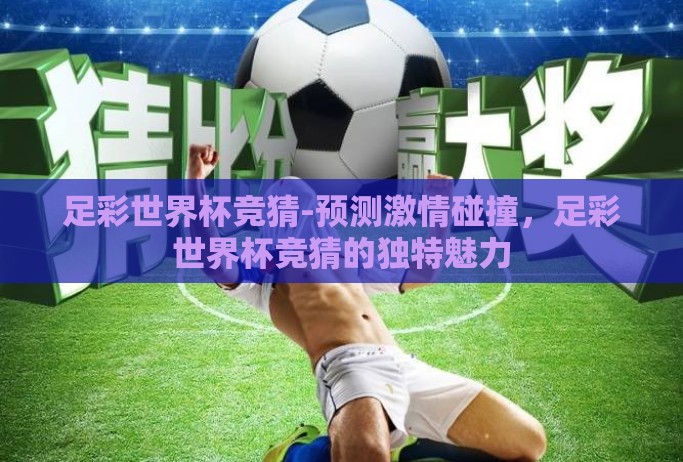 足彩世界杯竞猜-预测激情碰撞，足彩世界杯竞猜的独特魅力