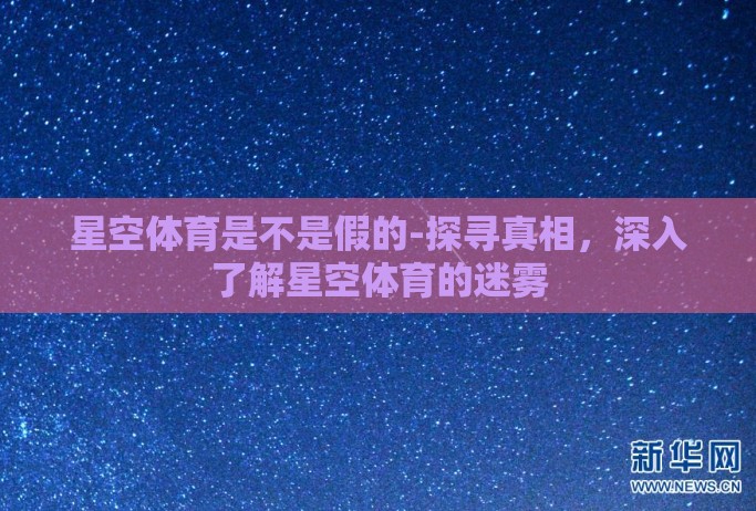 星空体育是不是假的-探寻真相，深入了解星空体育的迷雾