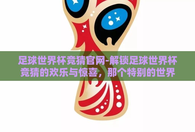 足球世界杯竞猜官网-解锁足球世界杯竞猜的欢乐与惊喜，那个特别的世界