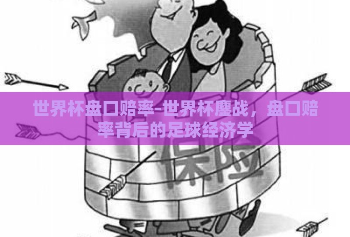 世界杯盘口赔率-世界杯鏖战，盘口赔率背后的足球经济学