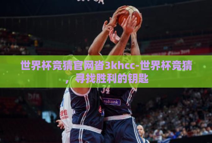 世界杯竞猜官网沓3khcc-世界杯竞猜，寻找胜利的钥匙