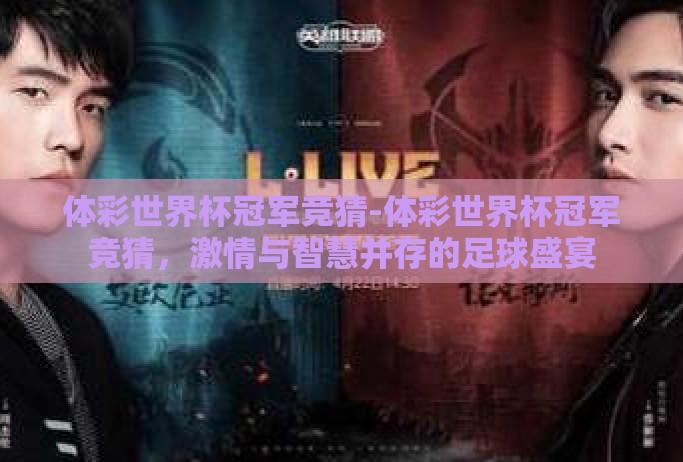 体彩世界杯冠军竞猜-体彩世界杯冠军竞猜，激情与智慧并存的足球盛宴
