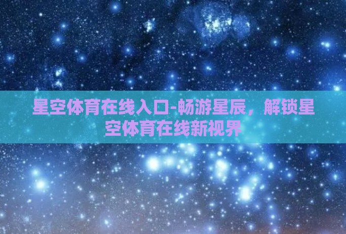 星空体育在线入口-畅游星辰，解锁星空体育在线新视界