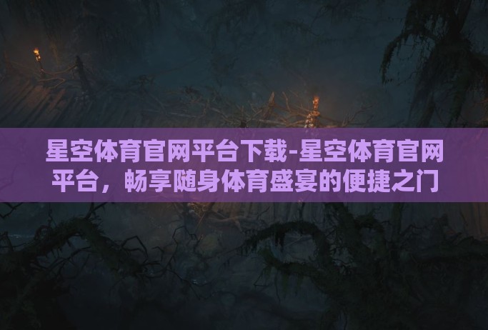 星空体育官网平台下载-星空体育官网平台，畅享随身体育盛宴的便捷之门