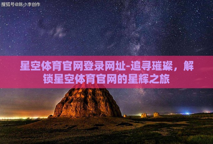 星空体育官网登录网址-追寻璀璨，解锁星空体育官网的星辉之旅