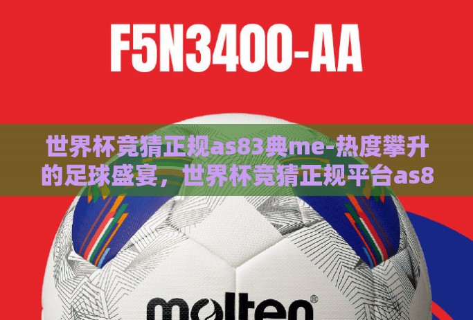 世界杯竞猜正规as83典me-热度攀升的足球盛宴，世界杯竞猜正规平台as83典me深度揭秘