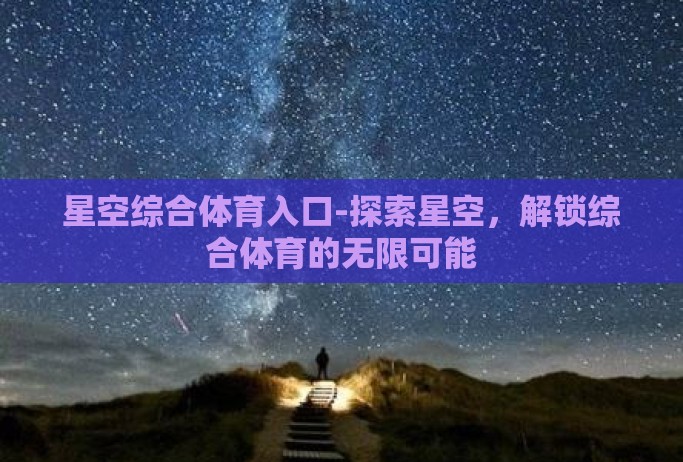 星空综合体育入口-探索星空,解锁综合体育的无限可能 星空综合体育入口-探索星空,解锁综合体育的无限可能
