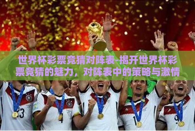 世界杯彩票竞猜对阵表-揭开世界杯彩票竞猜的魅力,对阵表中的策略与激情 世界杯彩票竞猜对阵表-揭开世界杯彩票竞猜的魅力,对阵表中的策略与激情