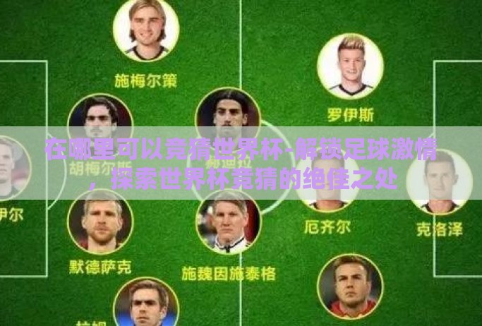 在哪里可以竞猜世界杯-解锁足球激情,探索世界杯竞猜的绝佳之处 在哪里可以竞猜世界杯-解锁足球激情,探索世界杯竞猜的绝佳之处